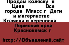 Продам коляску 2в1 › Цена ­ 10 000 - Все города, Миасс г. Дети и материнство » Коляски и переноски   . Пермский край,Краснокамск г.